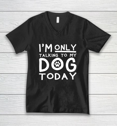 I Am Only Talking To My Dog Today V-Neck T-Shirt