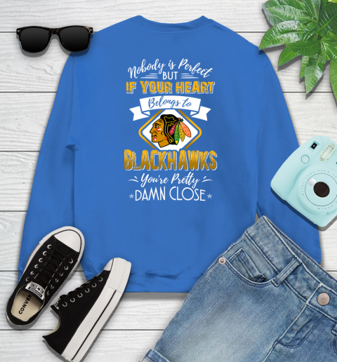 NHL Hockey Chicago Blackhawks Nobody Is Perfect But If Your Heart Belongs To Blackhawks You're Pretty Damn Close Shirt Sweatshirt 10