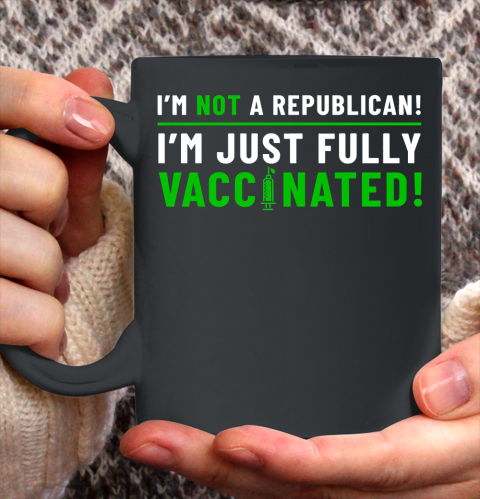 I Am Not A Republican I Am Just Fully Vaccinated Ceramic Mug 11oz