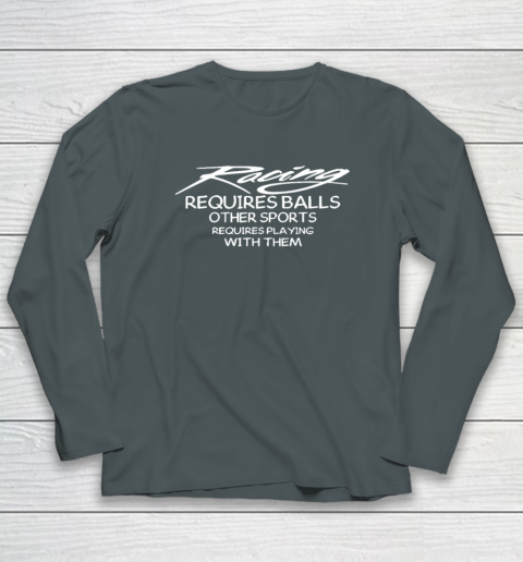 Racing Requires Balls Other Sports Requires Playing With Them Long Sleeve T-Shirt 3