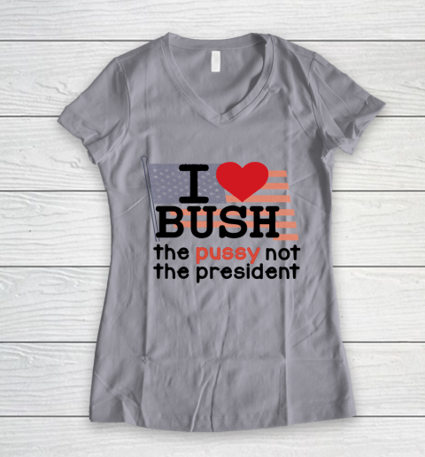 I Love Bush  I Heart Bush The Pussy Not The President Women's V-Neck T-Shirt 2