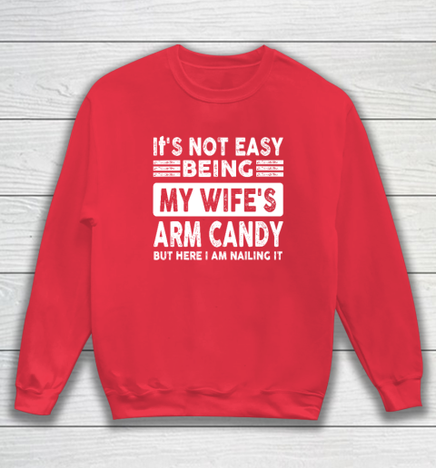 Its Not Easy Being My Wifes Arm Candy But Here I Am Nailin Sweatshirt 6