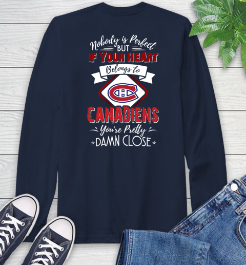 NHL Hockey Montreal Canadiens Nobody Is Perfect But If Your Heart Belongs To Canadiens You're Pretty Damn Close Shirt Long Sleeve T-Shirt 3