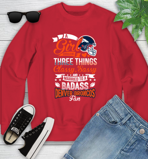 Denver Broncos NFL Football A Girl Should Be Three Things Classy Sassy And A Be Badass Fan Youth Sweatshirt 8