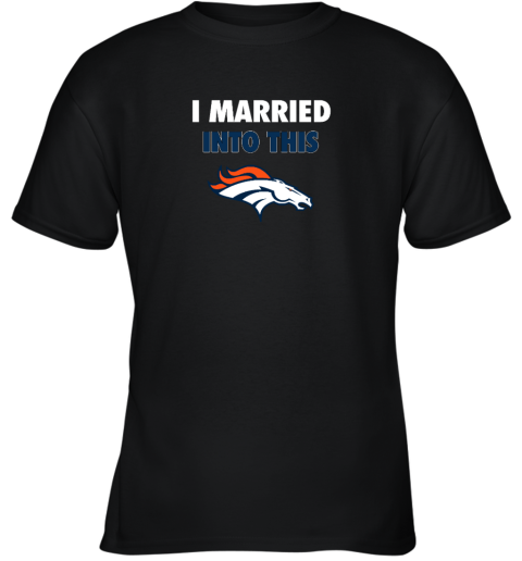 I Married Into This Denver Broncos Youth T-Shirt