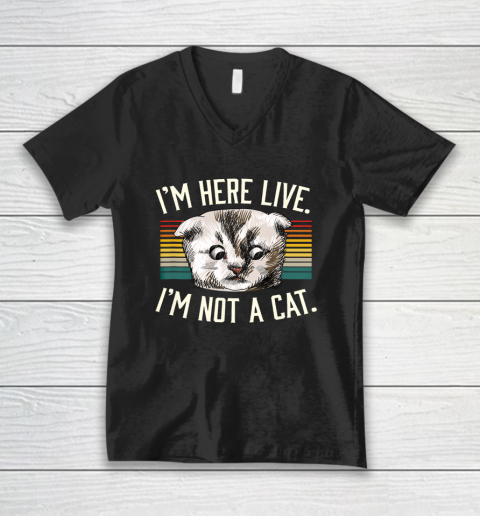 I m Here Live I m Not A Cat V-Neck T-Shirt