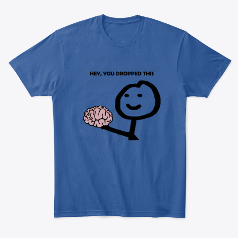 f3mt hey you dropped this your brain sarcasm classic t shirt 2 front royal