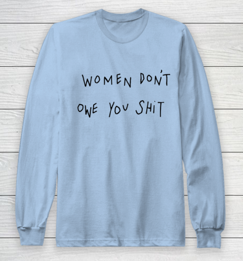 Women Don't Owe You Shit Shirt Feminist Womens Gift Long Sleeve T-Shirt 5