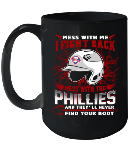 MLB Baseball Philadelphia Phillies Mess With Me I Fight Back Mess With My Team And They'll Never Find Your Body Shirt Ceramic Mug 15oz