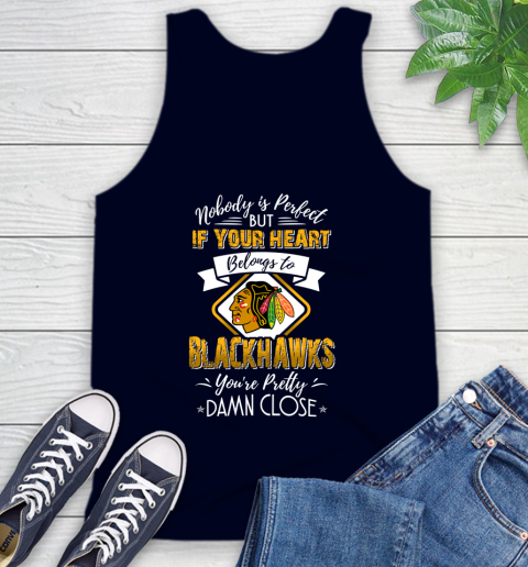 NHL Hockey Chicago Blackhawks Nobody Is Perfect But If Your Heart Belongs To Blackhawks You're Pretty Damn Close Shirt Tank Top 2