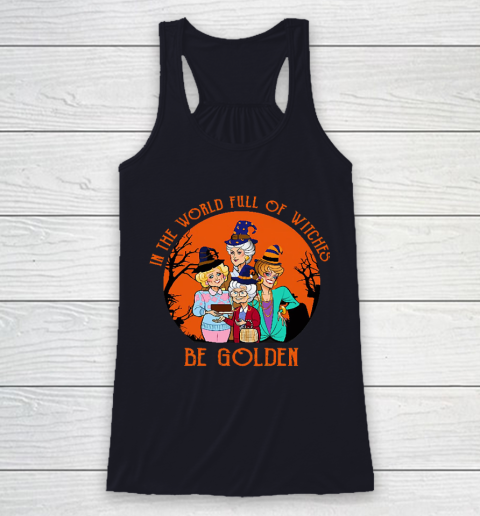 Golden Girls Tshirt In the world full of witch be Golden girls Halloween Racerback Tank 7