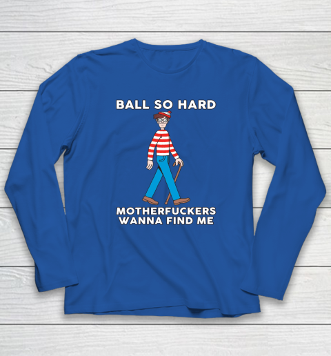 Ball So Hard Motherfuckers Wanna Find Me Long Sleeve T-Shirt 5