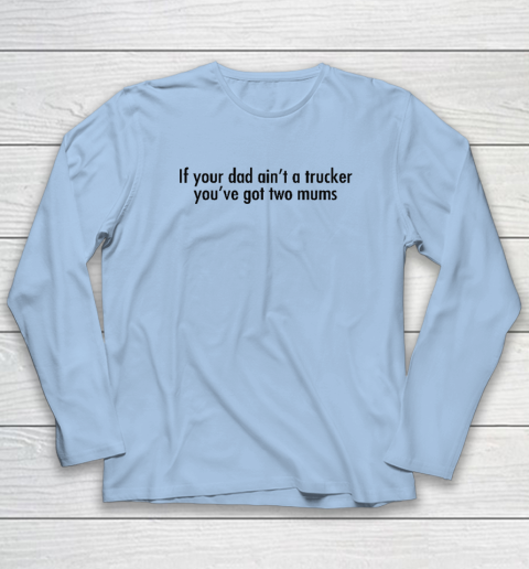 If Your Dad Ain't A Trucker You've Got Two Mums Long Sleeve T-Shirt 5