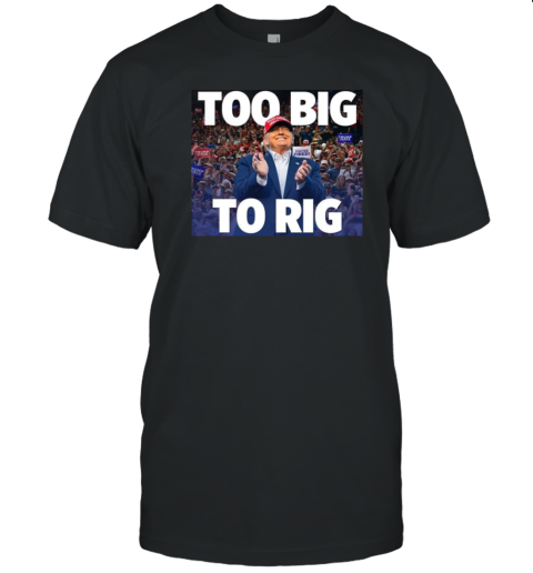 Trump president too big to rig T-Shirt