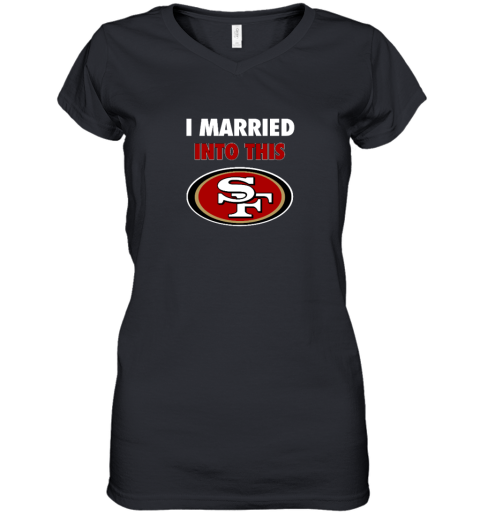 I Married Into This San Francisco 49ers Women's V-Neck T-Shirt