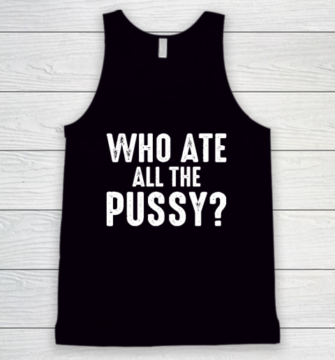 Who Ate All The Pussy Funny Tank Top