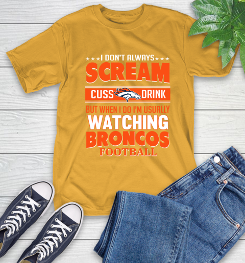 Denver Broncos NFL Football I Scream Cuss Drink When I'm Watching My Team T-Shirt 2