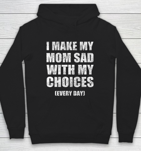 I Make My Mom Sad With My Choices Every Day Funny Hoodie