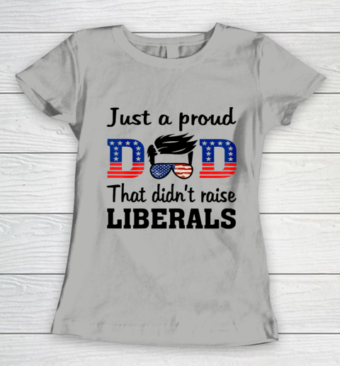Just A Proud Dad That Didn t Raise Liberals Women's T-Shirt 8
