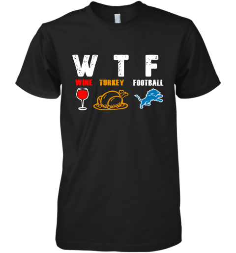 WTF Wine Turkey Football Detroit Lions Thanksgiving Premium Men's T-Shirt