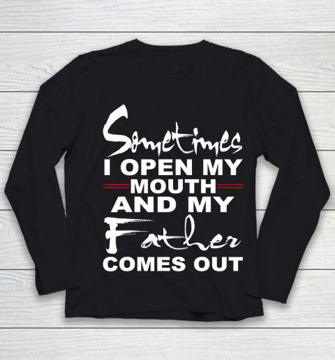 Father gift shirt Sometimes I Open My Mouth And My Father Comes Out Funny Gift T Shirt Youth Long Sleeve