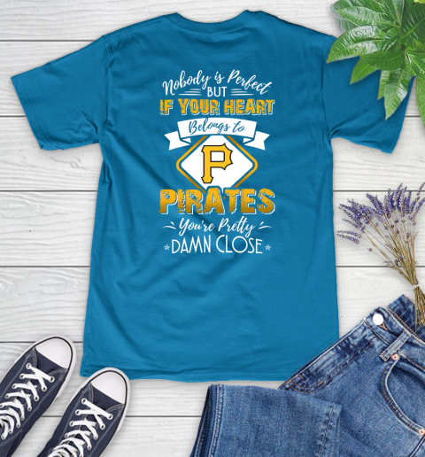 MLB Baseball Pittsburgh Pirates Nobody Is Perfect But If Your Heart Belongs To Pirates You're Pretty Damn Close Shirt Women's V-Neck T-Shirt 5