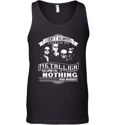 I Don'T Always Listen To Metallica But When I Do Nothing Else Matter Tank Top