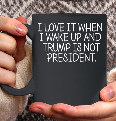 I Love It When I Wake Up and Trump Is Not President  Biden Lover Ceramic Mug 11oz