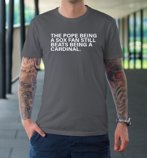 The Pope Being A Sox Fan Still Beats Being A Cardinal T-Shirt 6