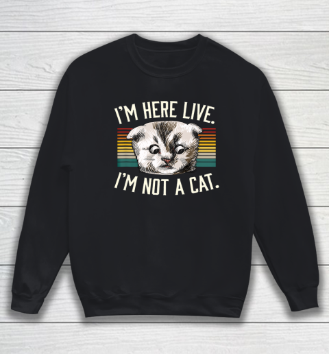 I m Here Live I m Not A Cat Sweatshirt