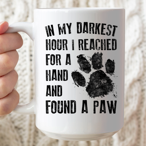In My Darkest Hour I Reached For A Hand Found A Paw Dog Lover Ceramic Mug 15oz