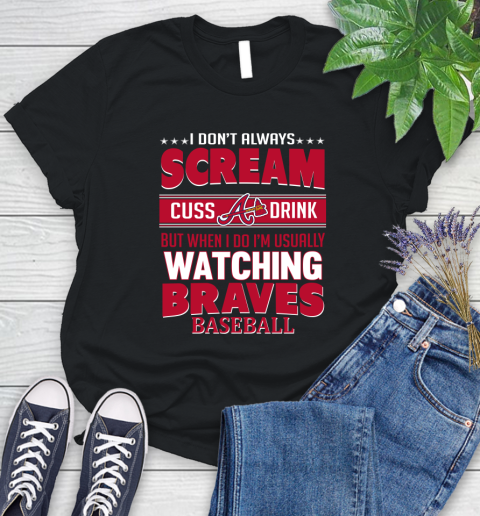 Atlanta Braves MLB I Scream Cuss Drink When I'm Watching My Team Women's T-Shirt
