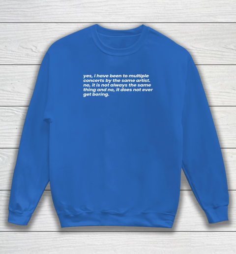 Yes I Have Been To Multiple Concerts By The Same Artist Sweatshirt 5