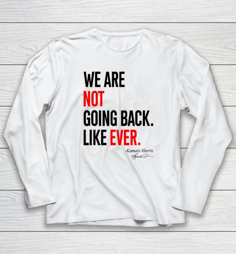 We Are Not Going Back Like Ever Kamala Harris 2024 President Long Sleeve T-Shirt