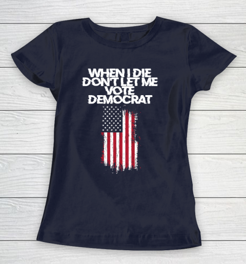 When I Die Don't Let Me Vote Democrat Funny Vote Democrat Women's T-Shirt 2