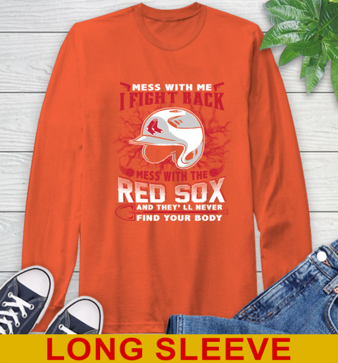 MLB Baseball Boston Red Sox Mess With Me I Fight Back Mess With My Team And They'll Never Find Your Body Shirt Long Sleeve T-Shirt 4