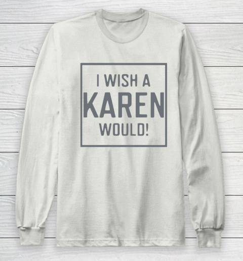 I Wish A Karen Would Long Sleeve T-Shirt 12
