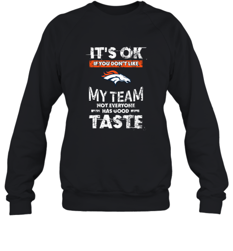 Denver Broncos Nfl Football Its Ok If You Dont Like My Team Not Everyone Has Good Taste Sweatshirt