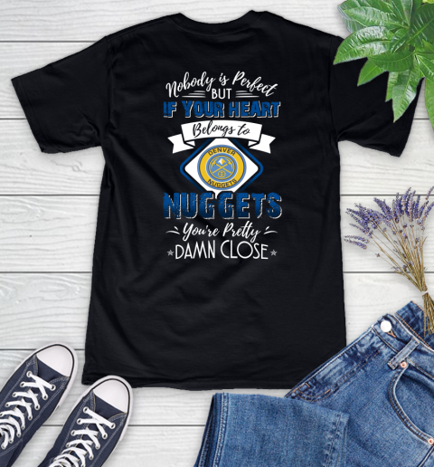 NBA Basketball Denver Nuggets Nobody Is Perfect But If Your Heart Belongs To Nuggets You're Pretty Damn Close Shirt Women's V-Neck T-Shirt