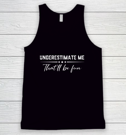 Underestimate Me That'll Be Fun Funny Proud gift Tank Top