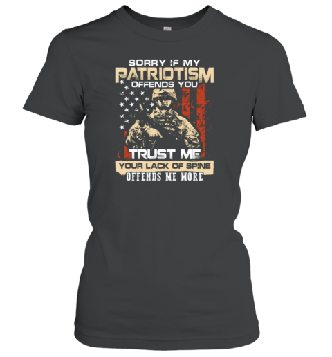 Sorry If My Patriotism Offends You Trust Me Your Lack Of Spine Offends Me More American Soldier Women's T-Shirt