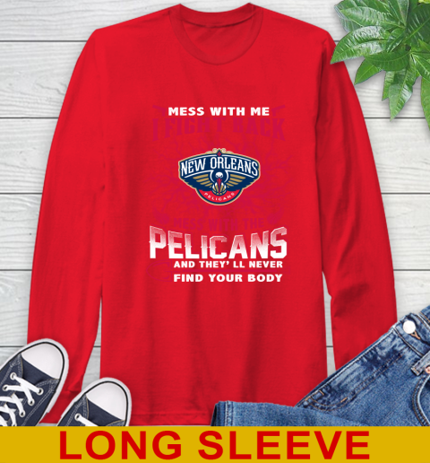 NBA Basketball New Orleans Pelicans Mess With Me I Fight Back Mess With My Team And They'll Never Find Your Body Shirt Long Sleeve T-Shirt 12