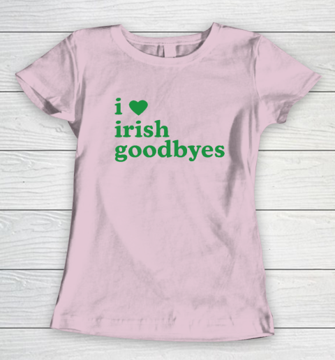 St Patricks Day I Love Irish Goodbyes I Heart Irish Goodbyes Women's T-Shirt 5