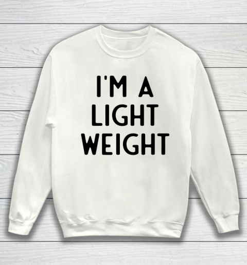 I'm A Light Weight I Funny White Lie Party Sweatshirt