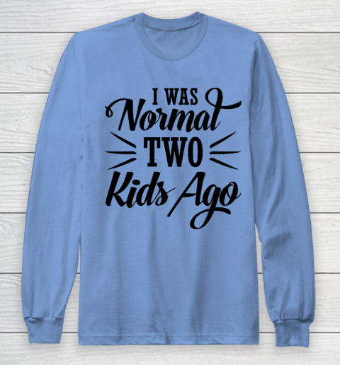 I was normal two kids ago Mother's Day Gift Long Sleeve T-Shirt 8