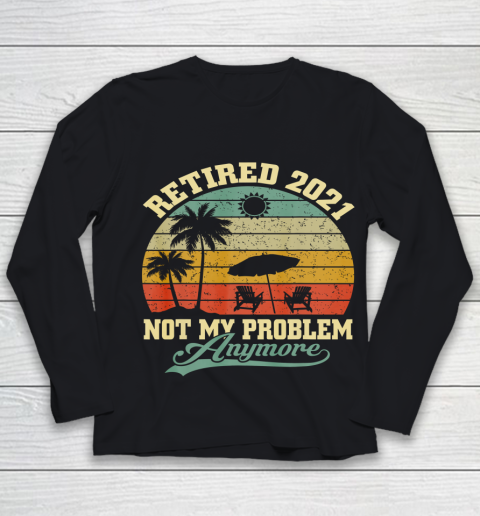 Retired 2021 Not My Problem Anymore Retro Funny Retirement Youth Long Sleeve