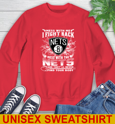 NBA Basketball NBA Basketball Brooklyn Nets Mess With Me I Fight Back Mess With My Team And They'll Never Find Your Body Shirt Sweatshirt 12