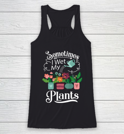 Sometimes I Wet My Plants T Shirt Funny Gardening Racerback Tank