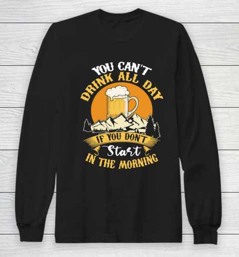 Beer Lover Funny Shirt You Can't Drink All Day If You Don't Start In The Morning Long Sleeve T-Shirt