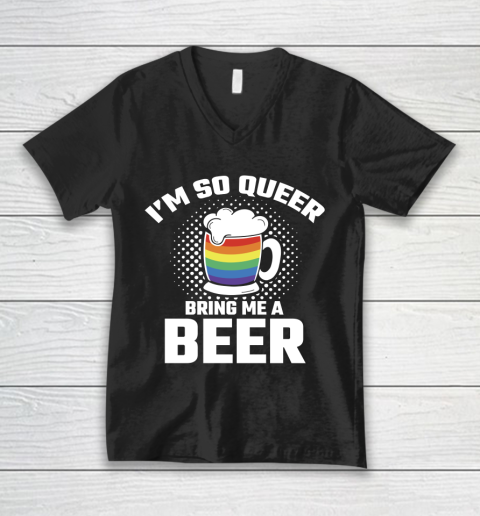 Beer Lover Funny Shirt I'm So Queer Bring Me A Beer Funny Lgbt Lesbian Pride V-Neck T-Shirt